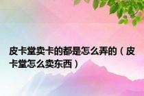 皮卡堂卖卡的都是怎么弄的（皮卡堂怎么卖东西）