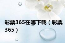 彩票365在哪下载（彩票365）