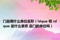 门是用什么单位名称（ldquo 樘 rdquo 是什么意思 是门的单位吗）