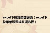 excel下拉菜单数据源（excel下拉菜单设置成多项选择）