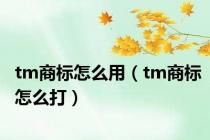 tm商标怎么用（tm商标怎么打）