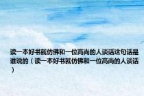 读一本好书就仿佛和一位高尚的人谈话这句话是谁说的（读一本好书就仿佛和一位高尚的人谈话）