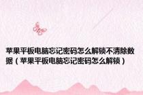 苹果平板电脑忘记密码怎么解锁不清除数据（苹果平板电脑忘记密码怎么解锁）
