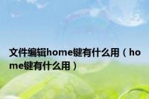 文件编辑home键有什么用（home键有什么用）