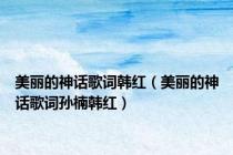 美丽的神话歌词韩红（美丽的神话歌词孙楠韩红）