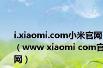 i.xiaomi.com小米官网（www xiaomi com官网）