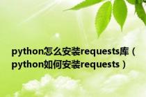 python怎么安装requests库（python如何安装requests）
