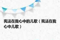 宪法在我心中的儿歌（宪法在我心中儿歌）