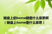 键盘上的home键是什么意思啊（键盘上home是什么意思）