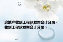 房地产收到工程款发票会计分录（收到工程款发票会计分录）