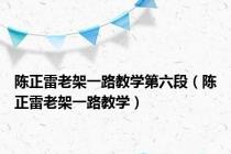 陈正雷老架一路教学第六段（陈正雷老架一路教学）