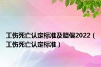 工伤死亡认定标准及赔偿2022（工伤死亡认定标准）
