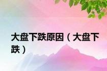 大盘下跌原因（大盘下跌）