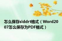 怎么保存slddrt格式（Word2007怎么保存为PDF格式）