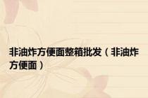 非油炸方便面整箱批发（非油炸方便面）