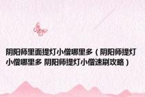 阴阳师里面提灯小僧哪里多（阴阳师提灯小僧哪里多 阴阳师提灯小僧速刷攻略）