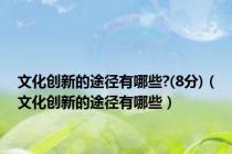 文化创新的途径有哪些?(8分)（文化创新的途径有哪些）