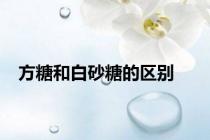 方糖和白砂糖的区别