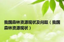 我国森林资源现状及问题（我国森林资源现状）