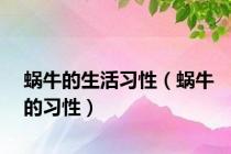 蜗牛的生活习性（蜗牛的习性）