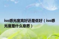 iso感光度高好还是低好（iso感光度是什么意思）