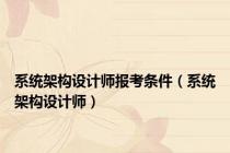 系统架构设计师报考条件（系统架构设计师）