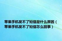 苹果手机发不了短信是什么原因（苹果手机发不了短信怎么回事）