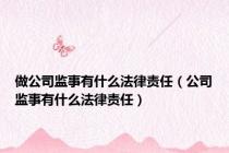 做公司监事有什么法律责任（公司监事有什么法律责任）