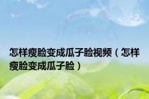 怎样瘦脸变成瓜子脸视频（怎样瘦脸变成瓜子脸）