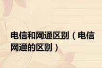 电信和网通区别（电信网通的区别）