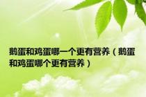鹅蛋和鸡蛋哪一个更有营养（鹅蛋和鸡蛋哪个更有营养）