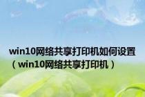 win10网络共享打印机如何设置（win10网络共享打印机）