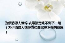 为伊消得人憔悴 衣带渐宽终不悔下一句（为伊消得人憔悴衣带渐宽终不悔的意思）