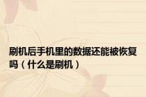 刷机后手机里的数据还能被恢复吗（什么是刷机）