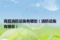 高层消防设施有哪些（消防设施有哪些）