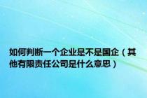如何判断一个企业是不是国企（其他有限责任公司是什么意思）