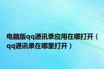 电脑版qq通讯录应用在哪打开（qq通讯录在哪里打开）