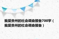 我爱贵州的社会调查报告700字（我爱贵州的社会调查报告）