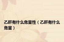 乙肝有什么危害性（乙肝有什么危害）