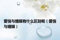 爱情与婚姻有什么区别呢（爱情与婚姻）