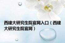 西建大研究生院官网入口（西建大研究生院官网）