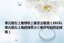 单元格左上角绿色三角怎么取消（EXCEL单元格左上角的绿色小三角符号如何去掉呢）