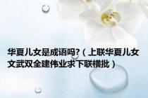 华夏儿女是成语吗?（上联华夏儿女文武双全建伟业求下联横批）