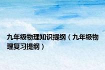 九年级物理知识提纲（九年级物理复习提纲）