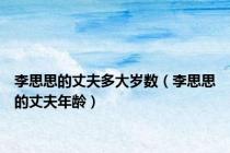 李思思的丈夫多大岁数（李思思的丈夫年龄）