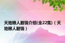 天地粮人剧情介绍(全22集)（天地粮人剧情）