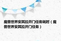 魔兽世界安其拉开门任务耗时（魔兽世界安其拉开门任务）