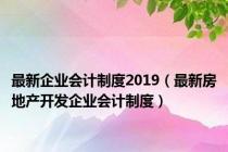 最新企业会计制度2019（最新房地产开发企业会计制度）