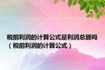 税前利润的计算公式是利润总额吗（税前利润的计算公式）