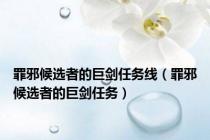 罪邪候选者的巨剑任务线（罪邪候选者的巨剑任务）